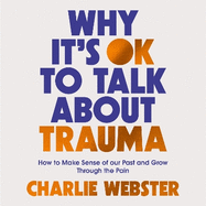 Why It's OK to Talk About Trauma: How to Make Sense of the Past and Grow Through the Pain