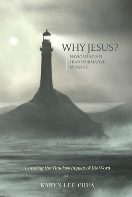 Why Jesus?: Navigating His Transformative Message - Chua, Karyn Lee