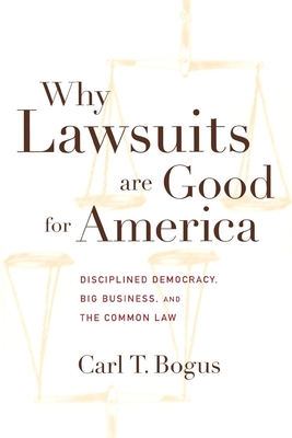 Why Lawsuits Are Good for America: Disciplined Democracy, Big Business, and the Common Law - Bogus, Carl T