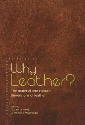 Why Leather?: The Material and Cultural Dimensions of Leather - Veldmeijer, Andr J. (Editor), and Harris, Susanna (Editor)