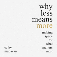 Why Less Means More: Making Space for What Matters Most