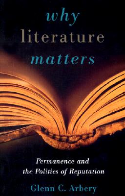 Why Literature Matters: Permanence and the Politics of Reputation - Arbery, Glenn C