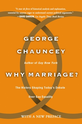 Why Marriage: The History Shaping Today's Debate Over Gay Equality - Chauncey, George