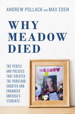 Why Meadow Died: The People and Policies That Created the Parkland Shooter and Endanger America's Students - Pollack, Andrew, and Eden, Max, and Pollack, Hunter (Foreword by)