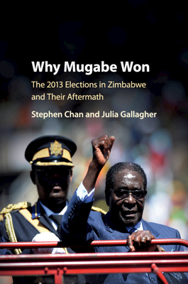 Why Mugabe Won: The 2013 Elections in Zimbabwe and Their Aftermath - Chan, Stephen, and Gallagher, Julia