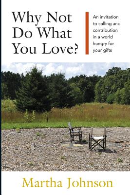 Why Not Do What You Love? An Invitation to Calling and Contribution in a World Hungry for Your Gifts - Johnson, Martha