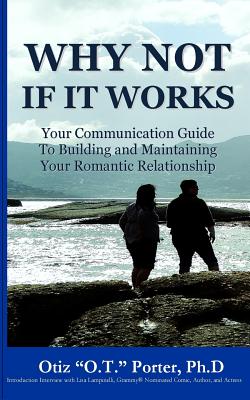 Why Not If It Works: Your Communication Guide to Building and Maintaining Your Romantic Relationship - Porter Ph D, Otiz O T