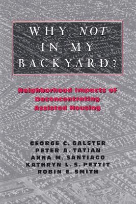 Why Not in My Backyard?: Neighborhood Impacts of Deconcentrating Assisted Housing - Galster, George C (Editor)