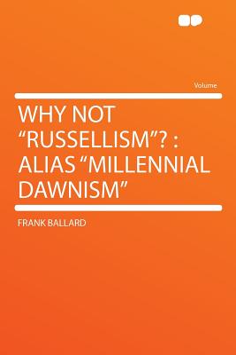 Why Not "russellism"?: Alias "millennial Dawnism" - Ballard, Frank