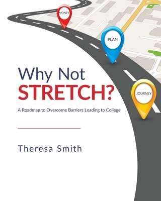 Why Not Stretch?: A Roadmap to Overcome Barriers Leading to College - Smith, Theresa