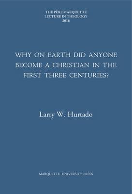 Why on Earth Did Anyone Become a Christian in the First Three Centuries? - Hurtado, Larry W
