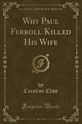 Why Paul Ferroll Killed His Wife (Classic Reprint) - Clive, Caroline