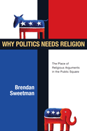 Why Politics Needs Religion: The Place of Religious Arguments in the Public Square