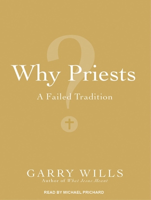 Why Priests?: A Failed Tradition - Wills, Garry, and Prichard, Michael (Narrator)
