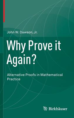 Why Prove It Again?: Alternative Proofs in Mathematical Practice - Dawson Jr, John W