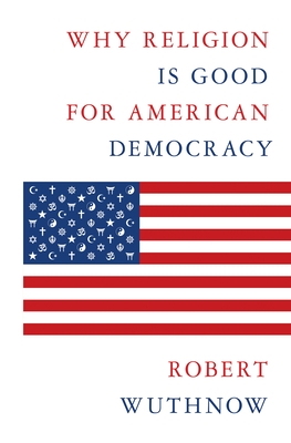 Why Religion Is Good for American Democracy - Wuthnow, Robert