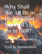 Why Shall We All Be in Heaven and None of Us Be in Hell?: The True Truths that Will Set You Free