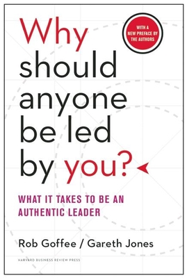 Why Should Anyone Be Led by You?: What It Takes to Be an Authentic Leader - Goffee, Rob, and Jones, Gareth