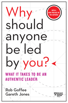 Why Should Anyone Be Led by You? with a New Preface by the Authors: What It Takes to Be an Authentic Leader - Goffee, Rob, and Jones, Gareth