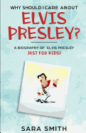 Why Should I Care About Elvis Presley?: A Biography of Elvis Presley Just for Kids