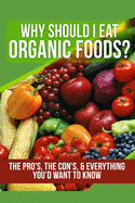 Why Should I Eat Organic Foods?: The Pro's, the Con's, & Everything You'd Want To Know