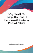 Why Should We Change Our Form Of Government? Studies In Practical Politics