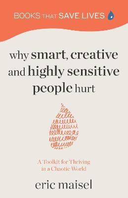 Why Smart, Creative and Highly Sensitive People Hurt: A Toolkit for Thriving in a Chaotic World (Personal Growth, Self Development) - Maisel, Eric, and Yusim, Anna, Dr. (Foreword by)