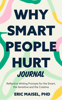 Why Smart People Hurt Journal: Reflective Writing Prompts for the Smart, the Sensitive and the Creative (Sensitive People Book, Self-Help) - Maisel, Eric, and Monk, Lynda (Foreword by)