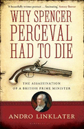 Why Spencer Perceval Had to Die: The Assassination of a British Prime Minister