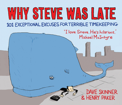 Why Steve Was Late: 101 Exceptional Excuses for Terrible Timekeeping - Skinner, Dave, and Paker, Henry