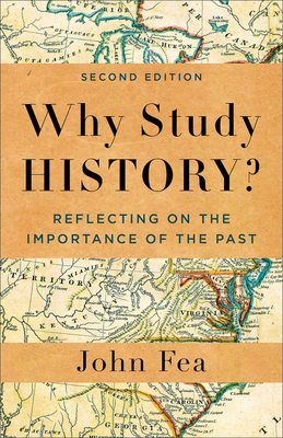 Why Study History?: Reflecting on the Importance of the Past - Fea, John