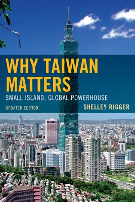 Why Taiwan Matters: Small Island, Global Powerhouse - Rigger, Shelley
