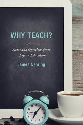 Why Teach?: Notes and Questions from a Life in Education - Nehring, James