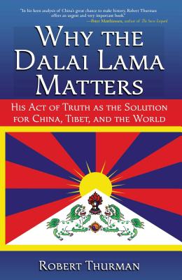 Why the Dalai Lama Matters: His Act of Truth as the Solution for China, Tibet, and the World - Thurman, Robert, Professor, PhD