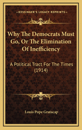 Why the Democrats Must Go, or the Elimination of Inefficiency: A Political Tract for the Times (1914)