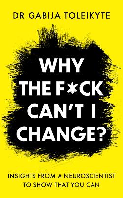 Why the F*ck Can't I Change?: Insights from a neuroscientist to show that you can - Toleikyte, Gabija, Dr.