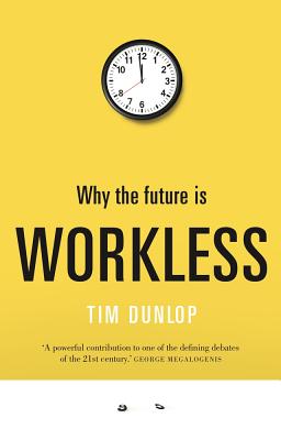 Why the future is workless - Dunlop, Tim, Mr.