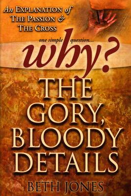 Why the Gory, Bloody Details?: An Explanation of the Passion and the Cross - Jones, Beth