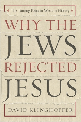 Why the Jews Rejected Jesus: The Turning Point in Western History - Klinghoffer, David