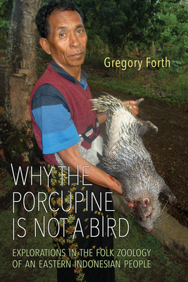 Why the Porcupine Is Not a Bird: Explorations in the Folk Zoology of an Eastern Indonesian People - Forth, Gregory