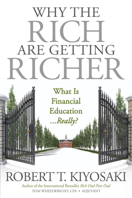 Why the Rich Are Getting Richer - Kiyosaki, Robert T, and Wheelwright, Tom, CPA (Contributions by)