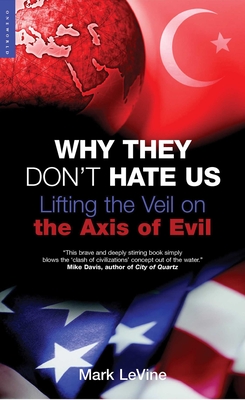 Why They Don't Hate Us: Lifting the Veil on the Axis of Evil - Levine, Mark