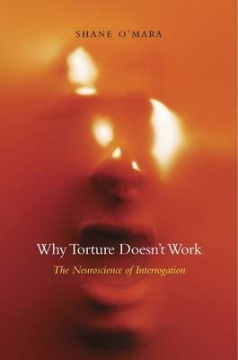 Why Torture Doesn't Work: The Neuroscience of Interrogation - O'Mara, Shane