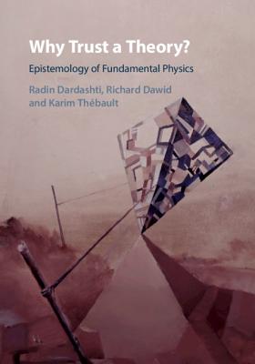 Why Trust a Theory?: Epistemology of Fundamental Physics - Dardashti, Radin (Editor), and Dawid, Richard (Editor), and Thbault, Karim (Editor)