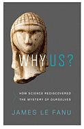 Why Us?: How Science Rediscovered the Mystery of Ourselves