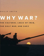 Why War?: The Cultural Logic of Iraq, the Gulf War, and Suez - Smith, Philip