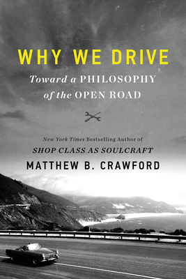 Why We Drive: Toward a Philosophy of the Open Road - Crawford, Matthew B