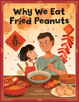 Why We Eat Fried Peanuts: A Celebration of Family and Lunar New Year Traditions - Zha, Zed