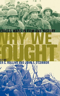 Why We Fought: America's Wars in Film and History - Rollins, Peter C, Professor, and O'Connor, John E