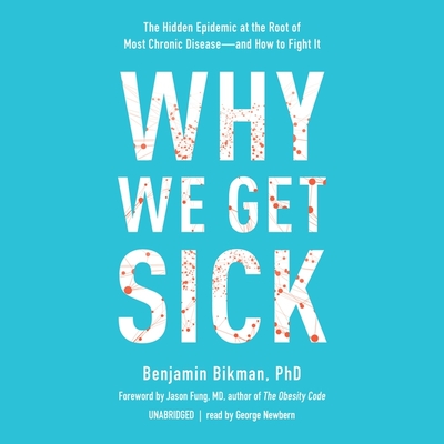Why We Get Sick: The Hidden Epidemic at the Root of Most Chronic Disease--And How to Fight It - Bikman, Benjamin, and Fung, Jason, Dr. (Foreword by), and Newbern, George (Read by)